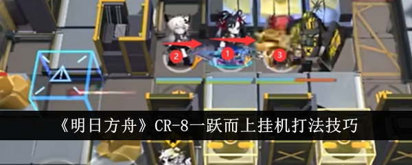 《明日方舟》CR-8一躍而上掛機打法技巧