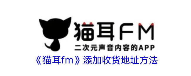 《貓耳fm》添加收貨地址方法