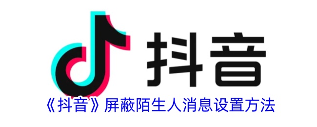 《抖音》屏蔽陌生人消息設置方法