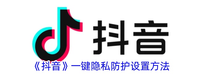 《抖音》一鍵隱私防護(hù)設(shè)置方法